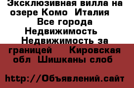 Эксклюзивная вилла на озере Комо (Италия) - Все города Недвижимость » Недвижимость за границей   . Кировская обл.,Шишканы слоб.